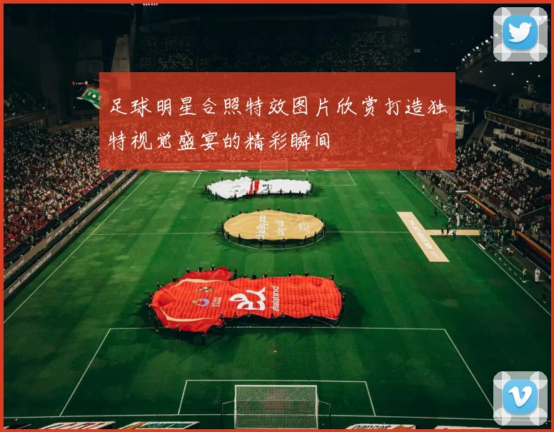 足球明星合照特效图片欣赏打造独特视觉盛宴的精彩瞬间