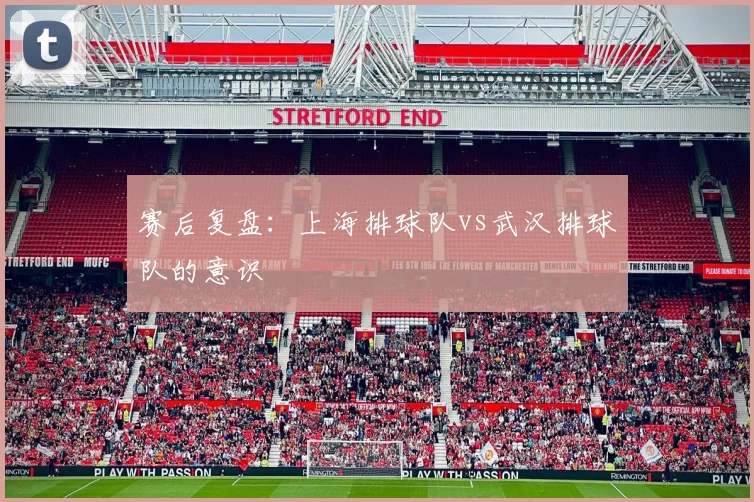 赛后复盘：上海排球队vs武汉排球队的意识