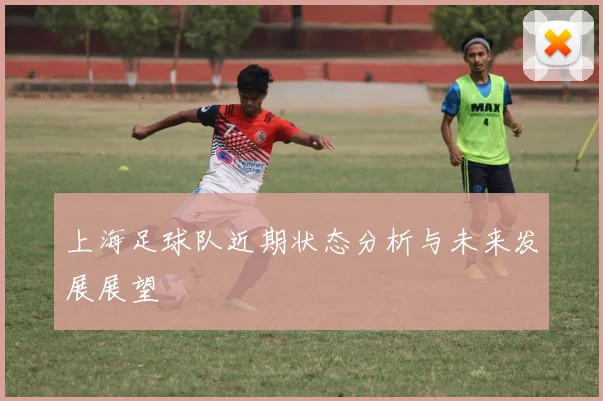上海足球队近期状态分析与未来发展展望