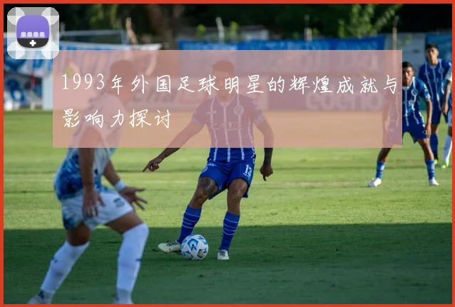 1993年外国足球明星的辉煌成就与影响力探讨