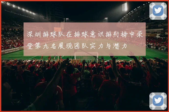 深圳排球队在排球意识排行榜中荣登第九名展现团队实力与潜力