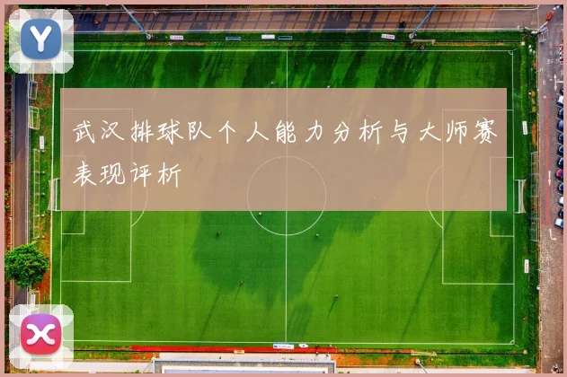武汉排球队个人能力分析与大师赛表现评析