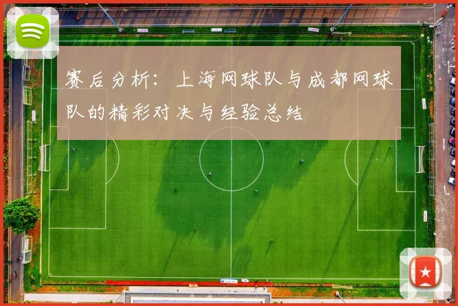 赛后分析：上海网球队与成都网球队的精彩对决与经验总结