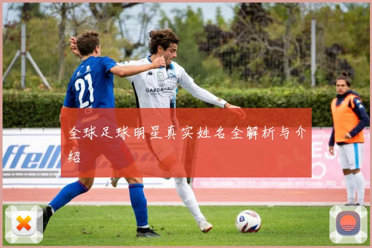 全球足球明星真实姓名全解析与介绍
