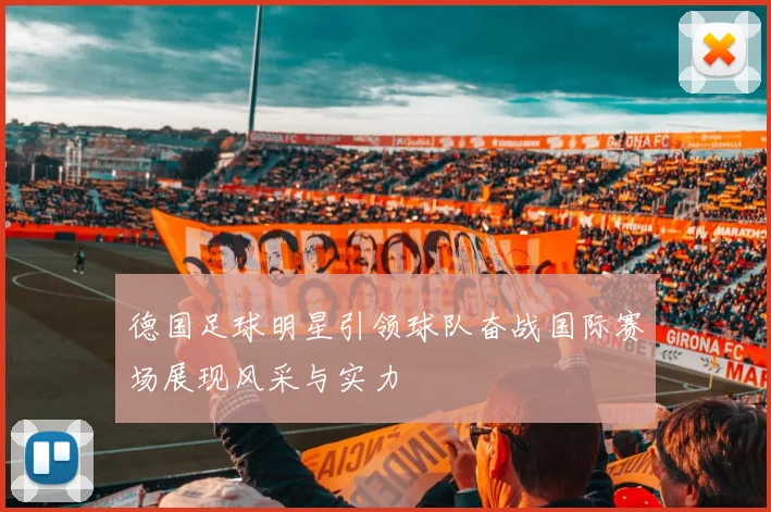 德国足球明星引领球队奋战国际赛场展现风采与实力