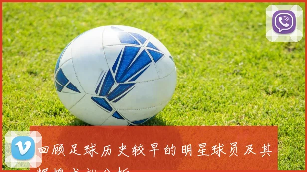 回顾足球历史较早的明星球员及其辉煌成就分析