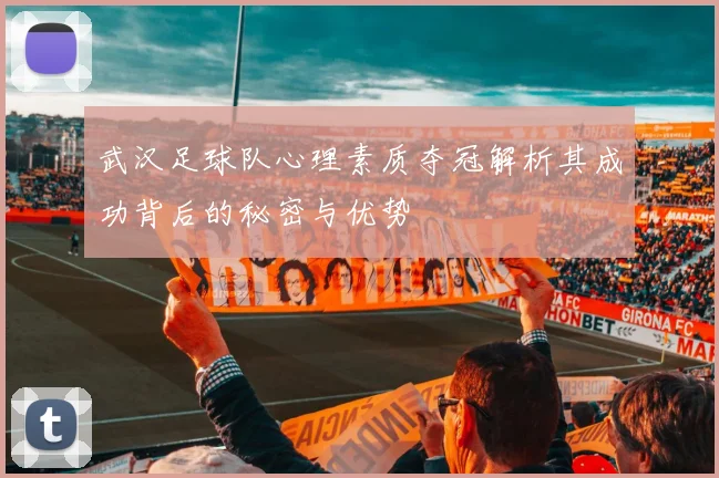 武汉足球队心理素质夺冠解析其成功背后的秘密与优势
