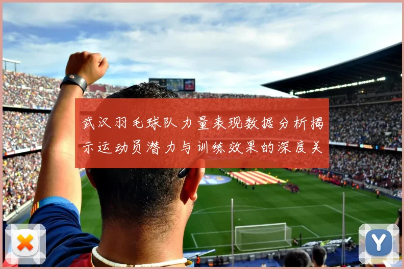 武汉羽毛球队力量表现数据分析揭示运动员潜力与训练效果的深度关系