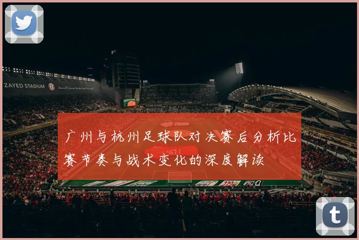 广州与杭州足球队对决赛后分析比赛节奏与战术变化的深度解读