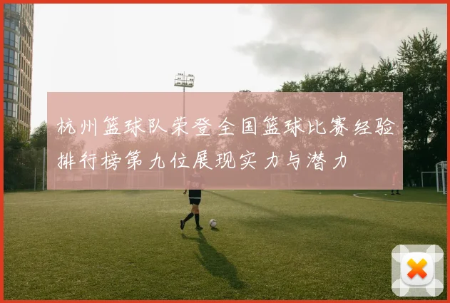 杭州篮球队荣登全国篮球比赛经验排行榜第九位展现实力与潜力