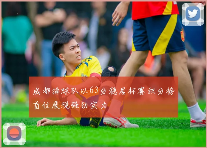 成都排球队以63分稳居杯赛积分榜首位展现强劲实力