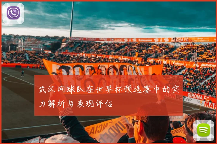 武汉网球队在世界杯预选赛中的实力解析与表现评估