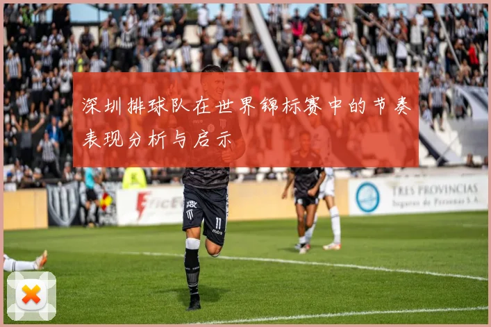 深圳排球队在世界锦标赛中的节奏表现分析与启示