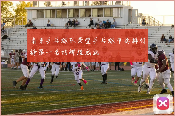 南京乒乓球队荣登乒乓球节奏排行榜第一名的辉煌成就