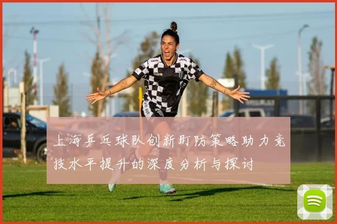 上海乒乓球队创新盯防策略助力竞技水平提升的深度分析与探讨