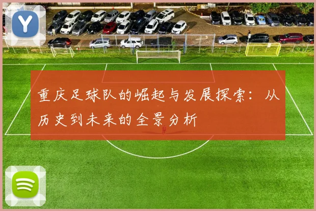重庆足球队的崛起与发展探索：从历史到未来的全景分析