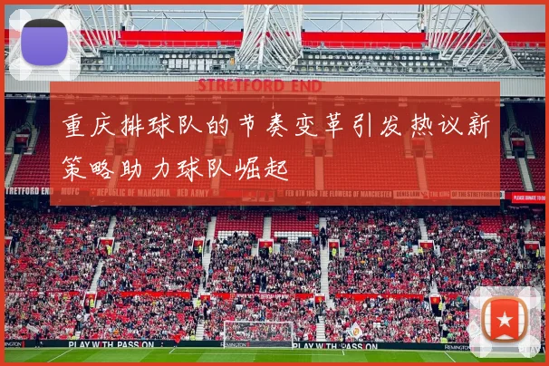 重庆排球队的节奏变革引发热议新策略助力球队崛起