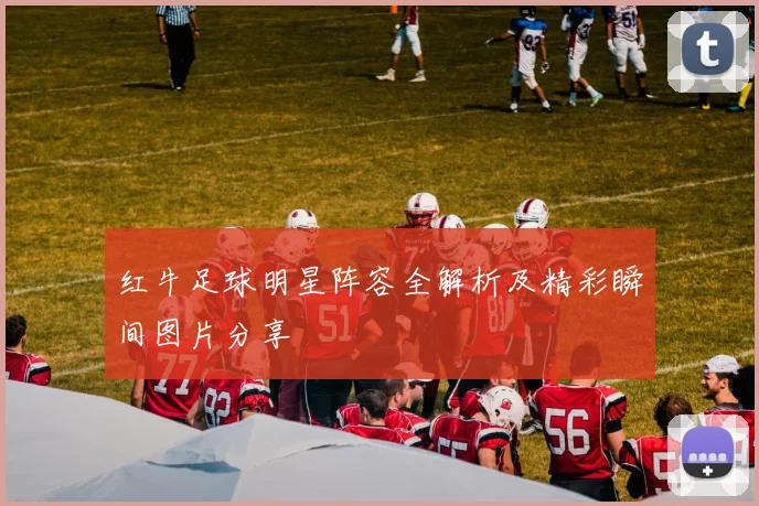 红牛足球明星阵容全解析及精彩瞬间图片分享