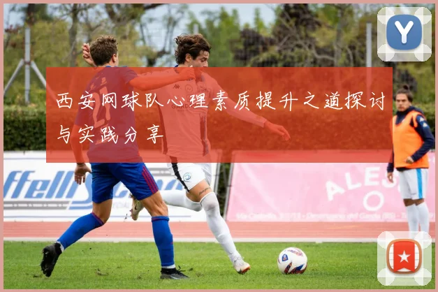 西安网球队心理素质提升之道探讨与实践分享
