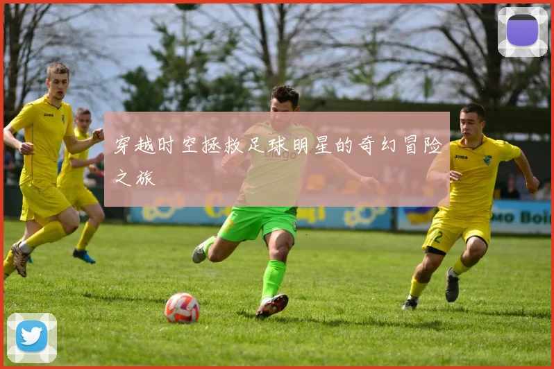 穿越时空拯救足球明星的奇幻冒险之旅