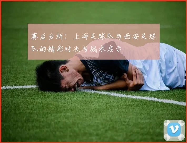 赛后分析：上海足球队与西安足球队的精彩对决与战术启示