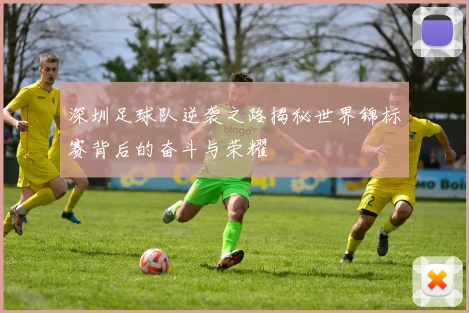 深圳足球队逆袭之路揭秘世界锦标赛背后的奋斗与荣耀