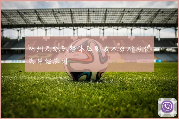 杭州足球队整体压制战术分析与得失评估探讨