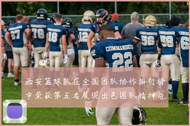 西安篮球队在全国团队协作排行榜中荣获第五名展现出色团队精神与实力