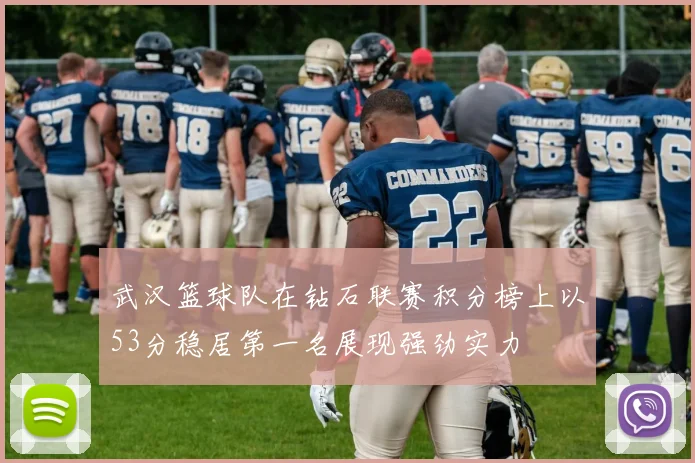 武汉篮球队在钻石联赛积分榜上以53分稳居第一名展现强劲实力